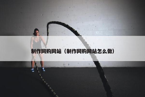 制作网购网站（制作网购网站怎么做）