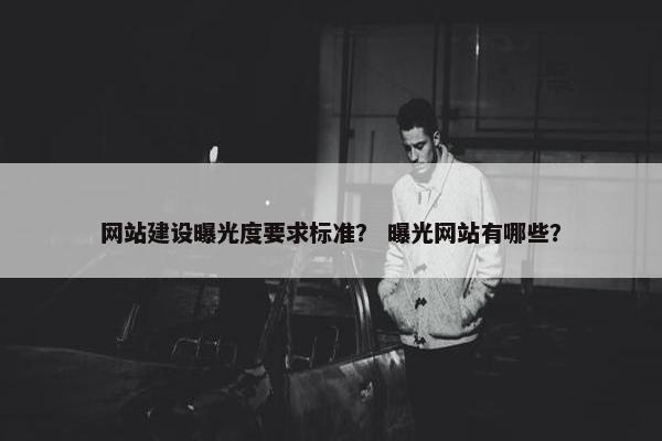 网站建设曝光度要求标准？ 曝光网站有哪些？
