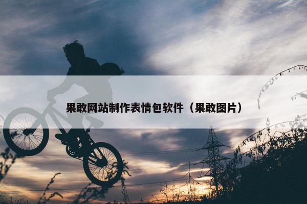 果敢网站制作表情包软件（果敢图片）