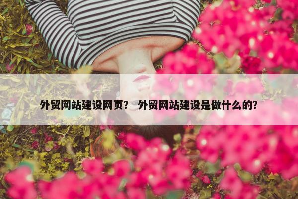 外贸网站建设网页？ 外贸网站建设是做什么的？