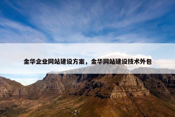 金华企业网站建设方案，金华网站建设技术外包