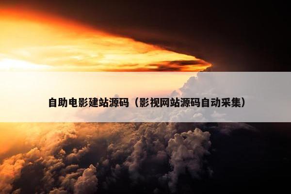 自助电影建站源码（影视网站源码自动采集）