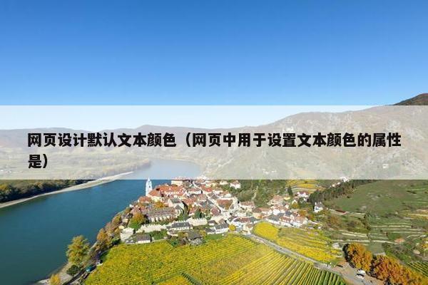 网页设计默认文本颜色（网页中用于设置文本颜色的属性是）