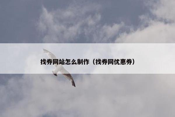 找券网站怎么制作（找券网优惠券）
