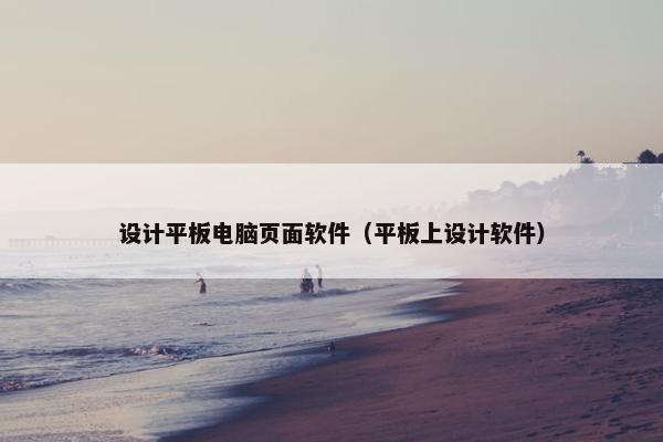 设计平板电脑页面软件（平板上设计软件）