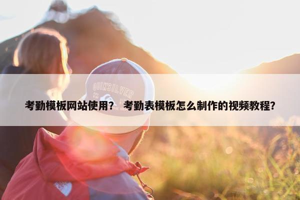 考勤模板网站使用？ 考勤表模板怎么制作的视频教程？