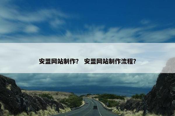 安盟网站制作？ 安盟网站制作流程？