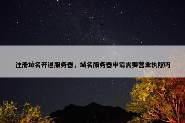 注册域名开通服务器，域名服务器申请需要营业执照吗