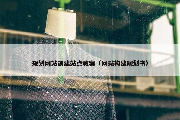 规划网站创建站点教案（网站构建规划书）