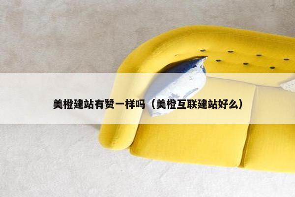 美橙建站有赞一样吗（美橙互联建站好么）