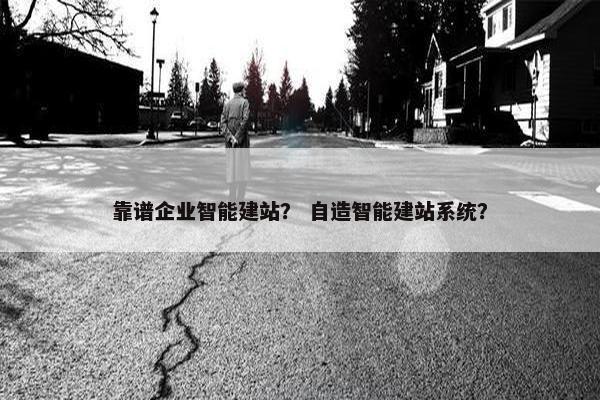 靠谱企业智能建站？ 自造智能建站系统？