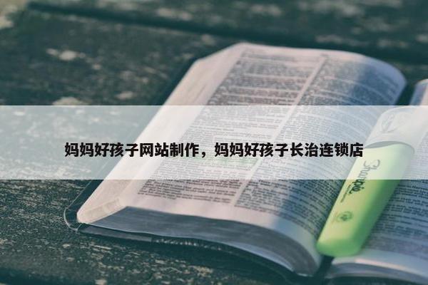 妈妈好孩子网站制作，妈妈好孩子长治连锁店