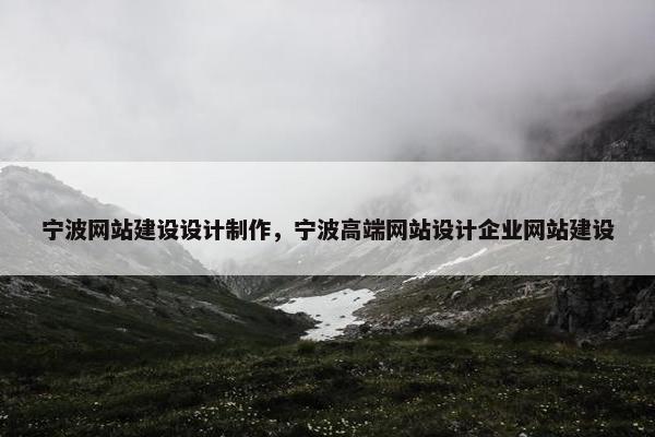 宁波网站建设设计制作，宁波高端网站设计企业网站建设
