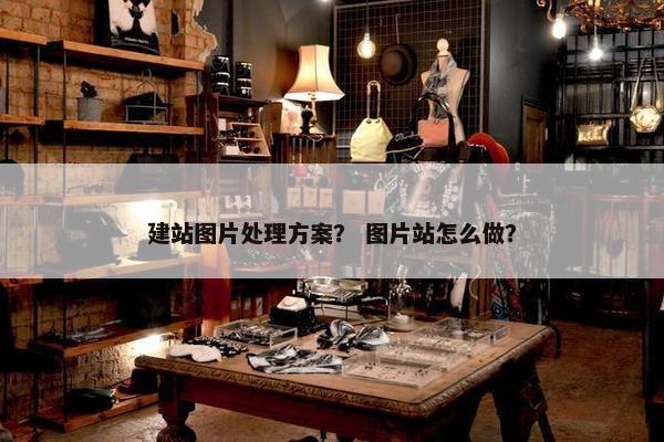 建站图片处理方案？ 图片站怎么做？