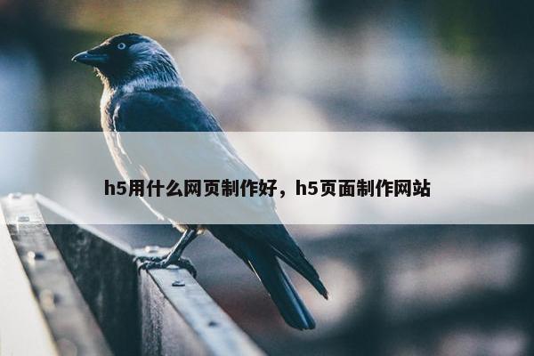 h5用什么网页制作好，h5页面制作网站