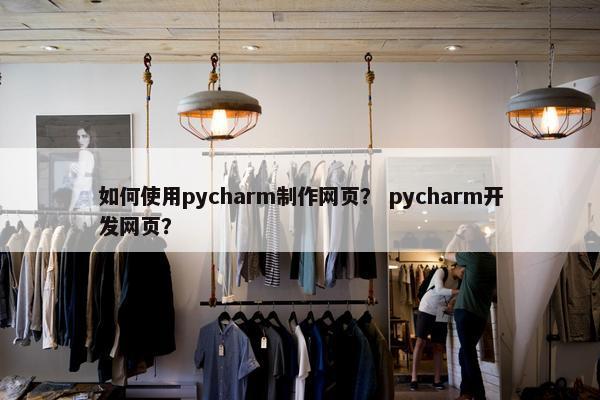 如何使用pycharm制作网页？ pycharm开发网页？