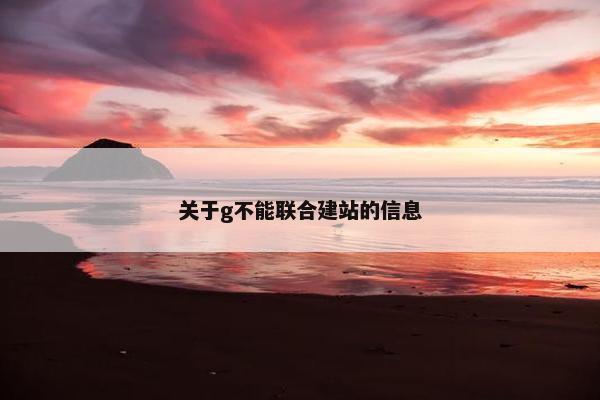 关于g不能联合建站的信息