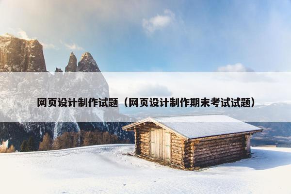 网页设计制作试题（网页设计制作期末考试试题）