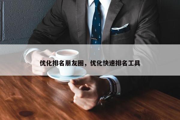 优化排名朋友圈，优化快速排名工具