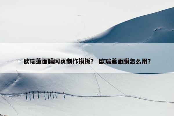 欧瑞莲面膜网页制作模板？ 欧瑞莲面膜怎么用？