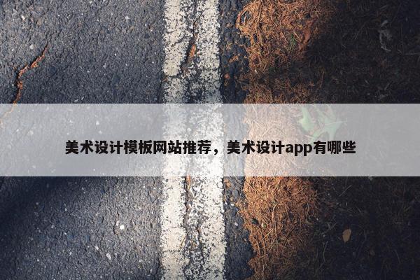 美术设计模板网站推荐，美术设计app有哪些