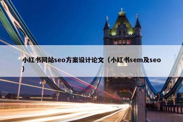 小红书网站seo方案设计论文（小红书sem及seo）