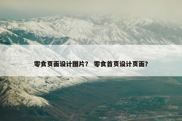零食页面设计图片？ 零食首页设计页面？
