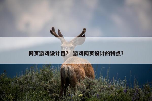 网页游戏设计目？ 游戏网页设计的特点？