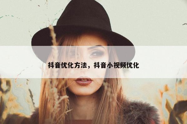 抖音优化方法，抖音小视频优化