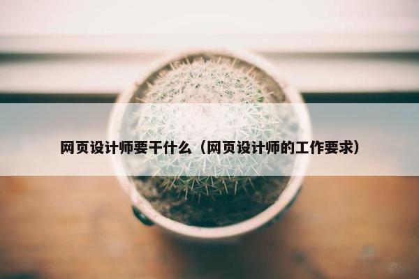 网页设计师要干什么（网页设计师的工作要求）