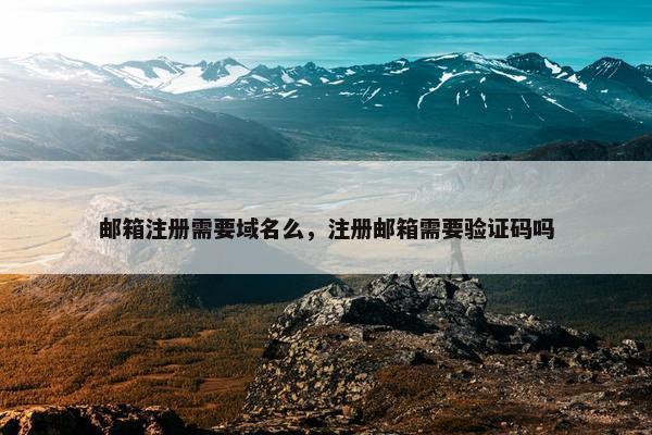 邮箱注册需要域名么，注册邮箱需要验证码吗