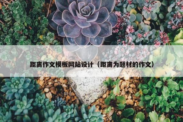 距离作文模板网站设计（距离为题材的作文）