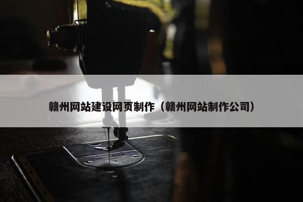 赣州网站建设网页制作（赣州网站制作公司）