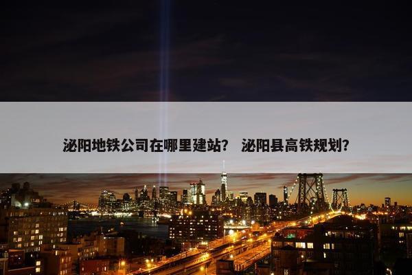 泌阳地铁公司在哪里建站？ 泌阳县高铁规划？