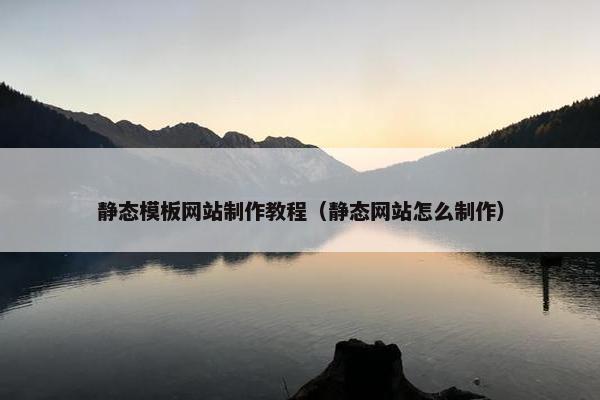 静态模板网站制作教程（静态网站怎么制作）