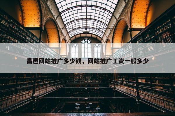 昌邑网站推广多少钱，网站推广工资一般多少