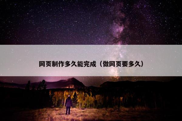 网页制作多久能完成（做网页要多久）