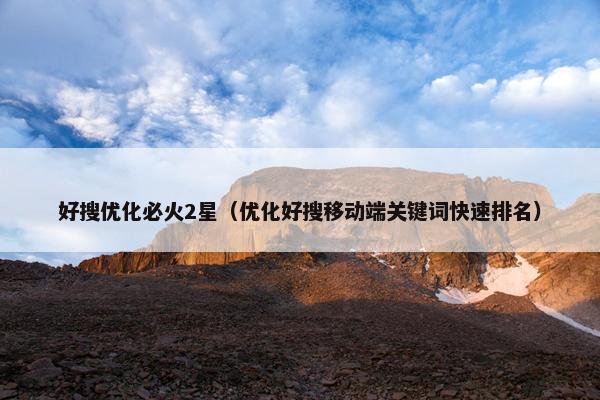 好搜优化必火2星（优化好搜移动端关键词快速排名）