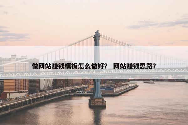 做网站赚钱模板怎么做好？ 网站赚钱思路？