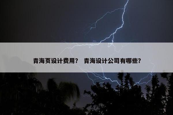 青海页设计费用？ 青海设计公司有哪些？