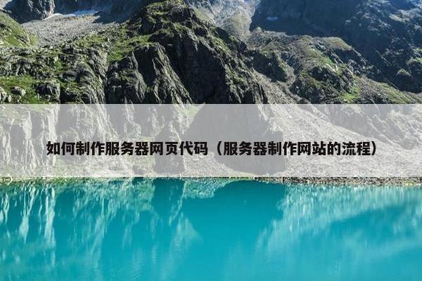 如何制作服务器网页代码（服务器制作网站的流程）