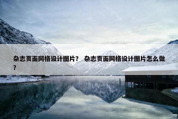 杂志页面网格设计图片？ 杂志页面网格设计图片怎么做？