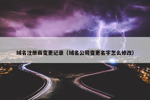 域名注册商变更记录（域名公司变更名字怎么修改）