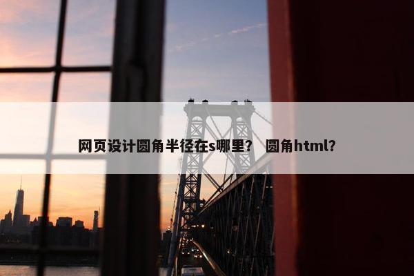 网页设计圆角半径在s哪里？ 圆角html？