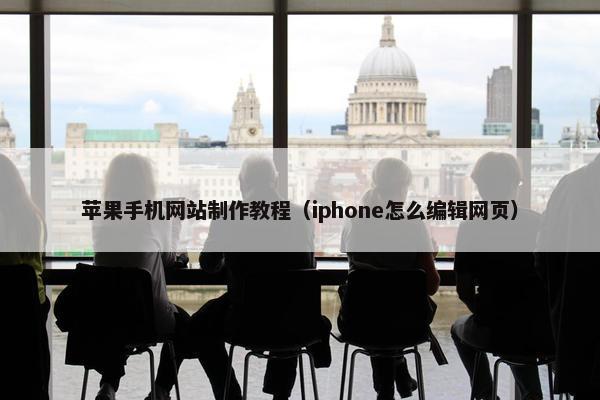 苹果手机网站制作教程（iphone怎么编辑网页）