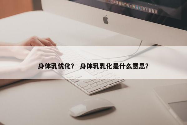 身体乳优化？ 身体乳乳化是什么意思？