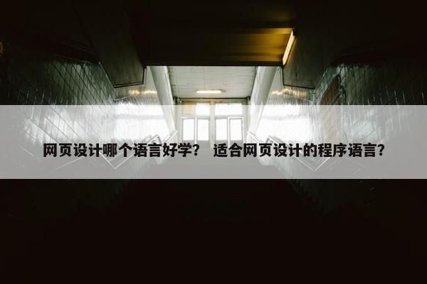 网页设计哪个语言好学？ 适合网页设计的程序语言？