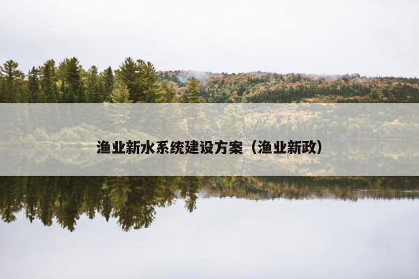 渔业新水系统建设方案（渔业新政）