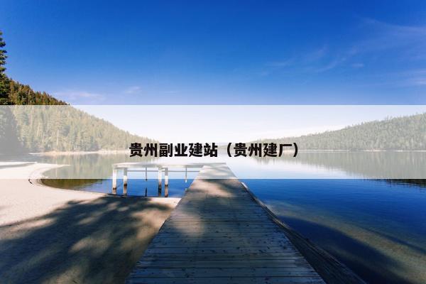 贵州副业建站（贵州建厂）