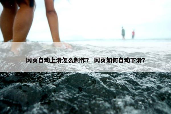 网页自动上滑怎么制作？ 网页如何自动下滑？